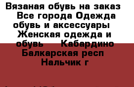 Вязаная обувь на заказ  - Все города Одежда, обувь и аксессуары » Женская одежда и обувь   . Кабардино-Балкарская респ.,Нальчик г.